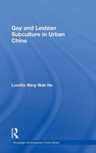 Title: Gay and Lesbian Subculture in Urban China / Edition 1, Author: Loretta Wing Wah Ho