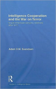 Title: Intelligence Cooperation and the War on Terror: Anglo-American Security Relations after 9/11 / Edition 1, Author: Adam D.M. Svendsen