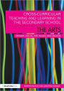 Cross-Curricular Teaching and Learning in the Secondary School... The Arts: Drama, Visual Art, Music and Design / Edition 1