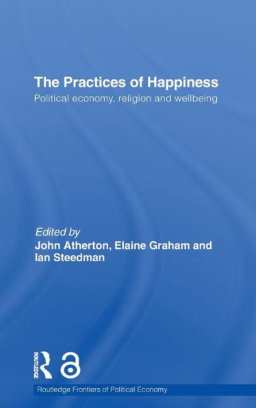 The Practices of Happiness: Political Economy, Religion and Wellbeing / Edition 1