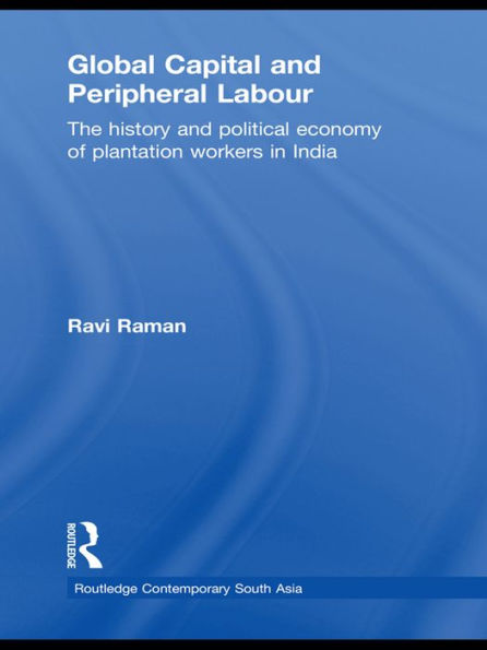 Global Capital and Peripheral Labour: The History and Political Economy of Plantation Workers in India / Edition 1