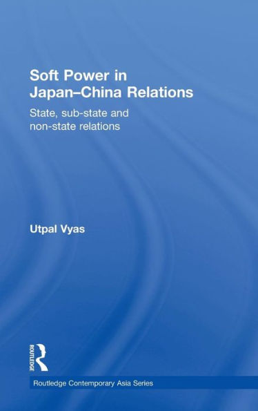 Soft Power in Japan-China Relations: State, sub-state and non-state relations / Edition 1