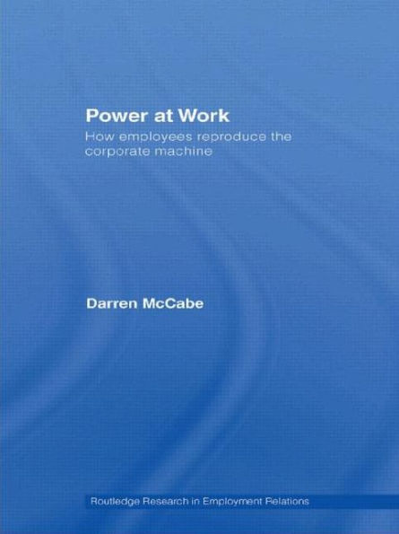 Power at Work: How Employees Reproduce the Corporate Machine / Edition 1