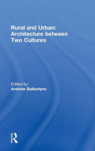 Title: Rural and Urban: Architecture Between Two Cultures / Edition 1, Author: Andrew Ballantyne