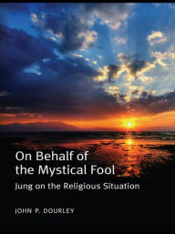 Title: On Behalf of the Mystical Fool: Jung on the Religious Situation / Edition 1, Author: John P. Dourley