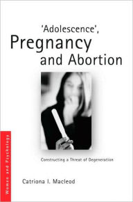 Title: 'Adolescence', Pregnancy and Abortion: Constructing a Threat of Degeneration / Edition 1, Author: Catriona I. Macleod