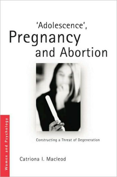 'Adolescence', Pregnancy and Abortion: Constructing a Threat of Degeneration / Edition 1