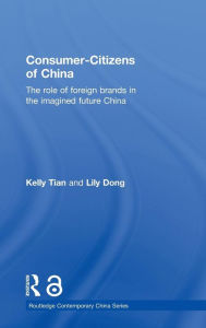 Title: Consumer-Citizens of China: The Role of Foreign Brands in the Imagined Future China / Edition 1, Author: Kelly Tian