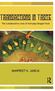 Title: Transactions in Taste: The Collaborative Lives of Everyday Bengali Food / Edition 1, Author: Manpreet Janeja