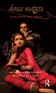 Title: Dance Matters: Performing India on Local and Global Stages / Edition 1, Author: Pallabi Chakravorty