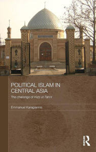 Title: Political Islam in Central Asia: The challenge of Hizb ut-Tahrir / Edition 1, Author: Emmanuel Karagiannis