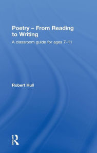 Title: Poetry - From Reading to Writing: A Classroom Guide for Ages 7-11 / Edition 1, Author: Robert Hull