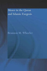 Title: Moses in the Qur'an and Islamic Exegesis / Edition 1, Author: Brannon M. Wheeler