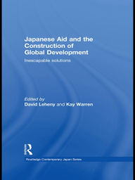 Title: Japanese Aid and the Construction of Global Development: Inescapable Solutions, Author: David Leheny