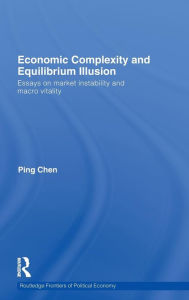 Title: Economic Complexity and Equilibrium Illusion: Essays on market instability and macro vitality / Edition 1, Author: Ping Chen