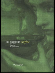 Title: The Disease of Virgins: Green Sickness, Chlorosis and the Problems of Puberty / Edition 1, Author: Helen King