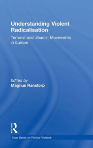 Title: Understanding Violent Radicalisation: Terrorist and Jihadist Movements in Europe / Edition 1, Author: Magnus Ranstorp