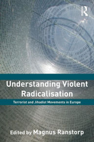 Title: Understanding Violent Radicalisation: Terrorist and Jihadist Movements in Europe / Edition 1, Author: Magnus Ranstorp