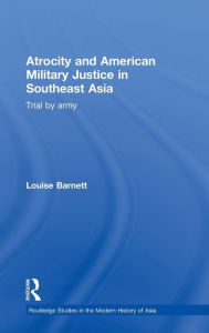 Title: Atrocity and American Military Justice in Southeast Asia: Trial by Army, Author: Louise Barnett