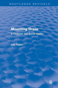 Title: Mourning Dress (Routledge Revivals): A Costume and Social History / Edition 1, Author: Lou Taylor