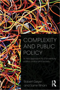 Title: Complexity and Public Policy: A New Approach to 21st Century Politics, Policy And Society / Edition 1, Author: Robert Geyer