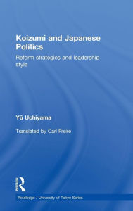 Title: Koizumi and Japanese Politics: Reform Strategies and Leadership Style / Edition 1, Author: Yu Uchiyama