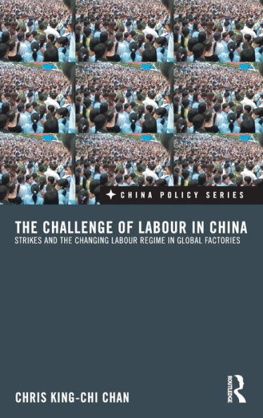 The Challenge of Labour in China: Strikes and the Changing Labour Regime in Global Factories / Edition 1