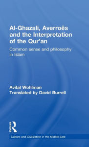 Title: Al-Ghazali, Averroes and the Interpretation of the Qur'an: Common Sense and Philosophy in Islam / Edition 1, Author: Avital Wohlman