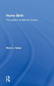 Title: Home Birth: The Politics of Difficult Choices / Edition 1, Author: Mary L. Nolan