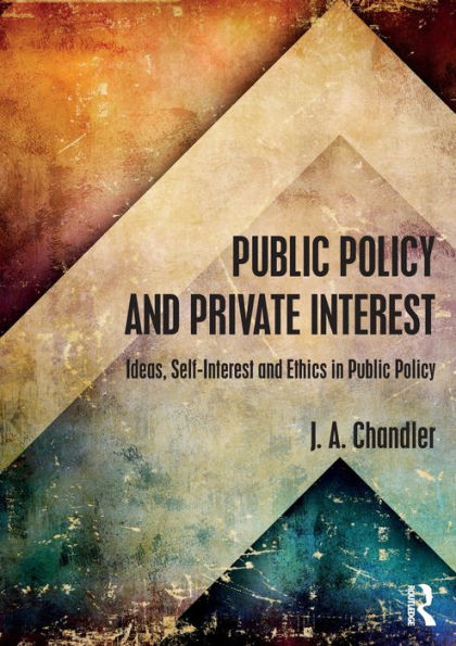 Public Policy and Private Interest: Ideas, Self-Interest and Ethics in Public Policy / Edition 1