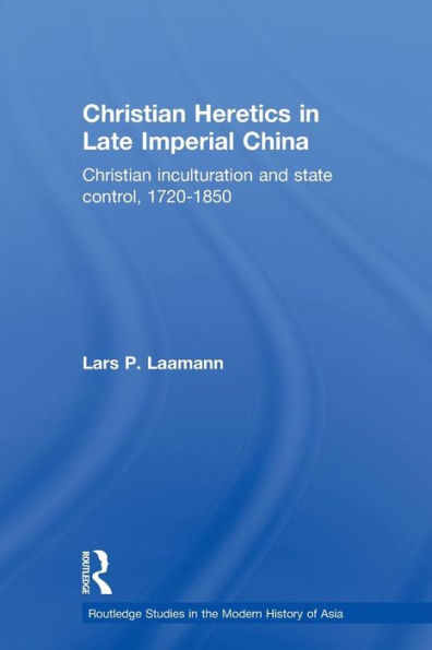 Christian Heretics Late Imperial China: Inculturation and State Control, 1720-1850