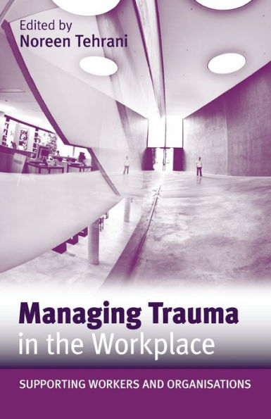Managing Trauma in the Workplace: Supporting Workers and Organisations / Edition 1
