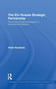 Title: The EU-Russia Strategic Partnership: The Limits of Post-Sovereignty in International Relations / Edition 1, Author: Hiski Haukkala