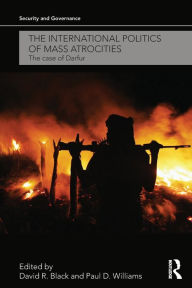 Title: The International Politics of Mass Atrocities: The Case of Darfur / Edition 1, Author: David R. Black