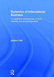 Title: Dynamics of International Business: Comparative Perspectives of Firms, Markets and Entrepreneurship, Author: Andrea Colli