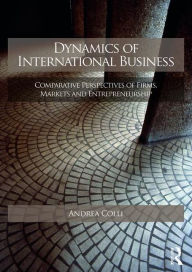 Title: Dynamics of International Business: Comparative Perspectives of Firms, Markets and Entrepreneurship / Edition 1, Author: Andrea Colli