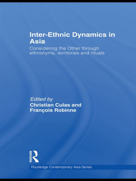 Inter-Ethnic Dynamics in Asia: Considering the Other through Ethnonyms, Territories and Rituals / Edition 1