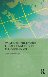 Title: Women's History and Local Community in Postwar Japan, Author: Curtis Anderson Gayle