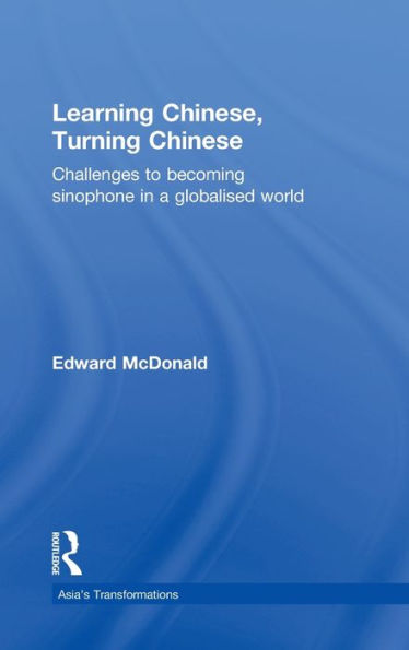 Learning Chinese, Turning Chinese: Challenges to Becoming Sinophone in a Globalised World / Edition 1