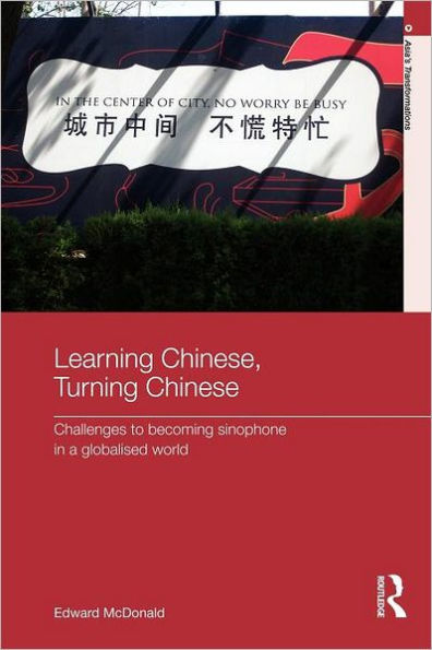Learning Chinese, Turning Chinese: Challenges to Becoming Sinophone in a Globalised World / Edition 1