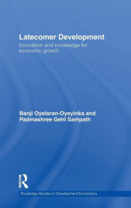 Title: Latecomer Development: Innovation and Knowledge for Economic Growth, Author: Banji Oyelaran-Oyeyinka