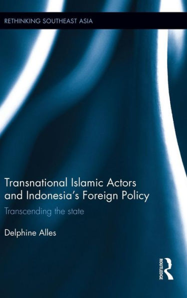Transnational Islamic Actors and Indonesia's Foreign Policy: Transcending the State / Edition 1