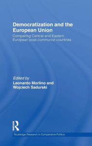 Title: Democratization and the European Union: Comparing Central and Eastern European Post-Communist Countries / Edition 1, Author: Leonardo Morlino