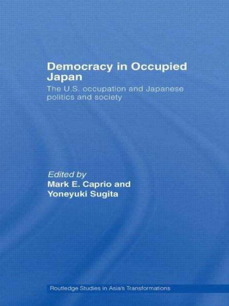 Democracy in Occupied Japan: The U.S. Occupation and Japanese Politics and Society / Edition 1