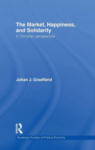 Title: The Market, Happiness and Solidarity: A Christian Perspective / Edition 1, Author: Johan J. Graafland