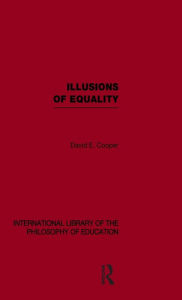 Title: Illusions of Equality (International Library of the Philosophy of Education Volume 7) / Edition 1, Author: David Cooper