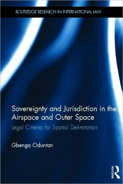 Sovereignty and Jurisdiction in Airspace and Outer Space: Legal Criteria for Spatial Delimitation