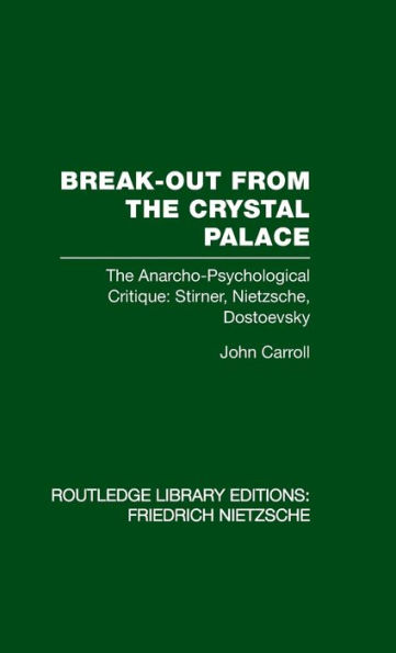 Break-Out from the Crystal Palace: The Anarcho-Psychological Critique: Stirner, Nietzsche, Dostoevsky / Edition 1