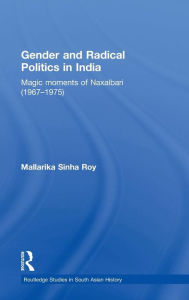 Title: Gender and Radical Politics in India: Magic Moments of Naxalbari (1967-1975) / Edition 1, Author: Mallarika Sinha Roy