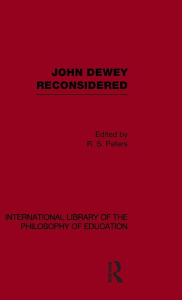 Title: John Dewey reconsidered (International Library of the Philosophy of Education Volume 19) / Edition 1, Author: R.S. Peters
